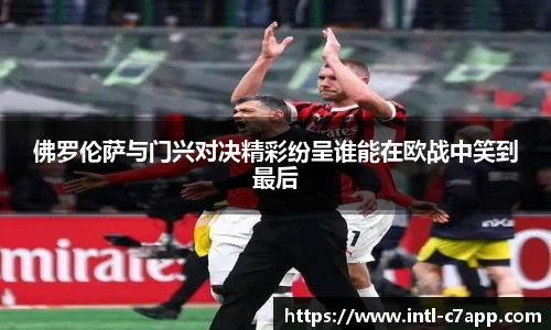 佛罗伦萨与门兴对决精彩纷呈谁能在欧战中笑到最后