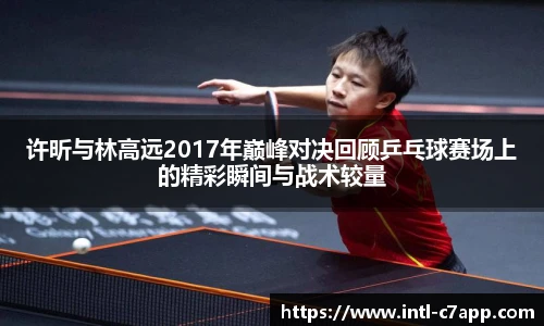 许昕与林高远2017年巅峰对决回顾乒乓球赛场上的精彩瞬间与战术较量