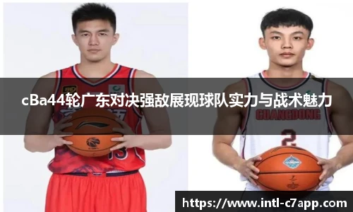 cBa44轮广东对决强敌展现球队实力与战术魅力